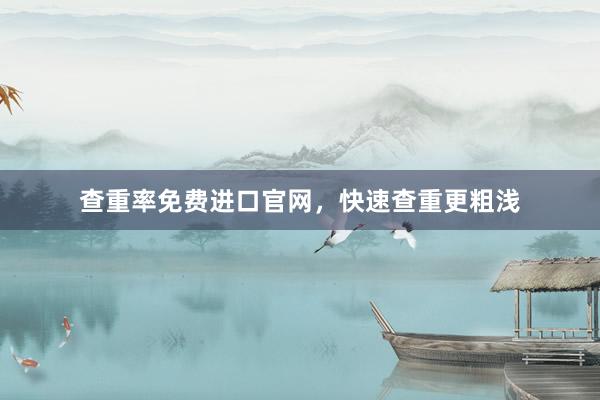 查重率免费进口官网，快速查重更粗浅