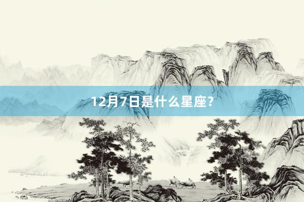 12月7日是什么星座?
