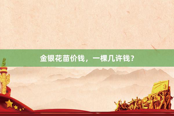 金银花苗价钱，一棵几许钱？