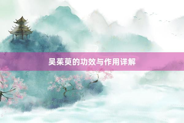吴茱萸的功效与作用详解